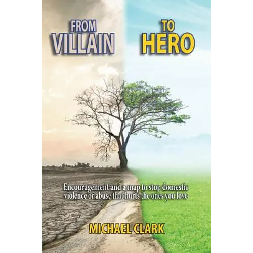 From Villain to Hero: Encouragement and a Map to Stop Domestic Violence or Abuse that Hurts the Ones You Love - Paperback