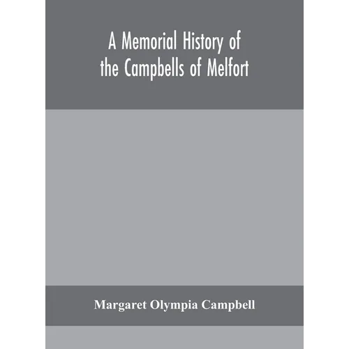 A memorial history of the Campbells of Melfort, Argyllshire, which includes records of the different highland and other families with whom they have i - Hardcover