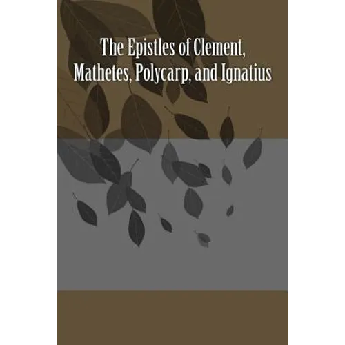 The Epistles of Clement, Mathetes, Polycarp, and Ignatius - Paperback