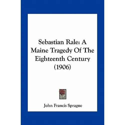 Sebastian Rale: A Maine Tragedy Of The Eighteenth Century (1906) - Paperback