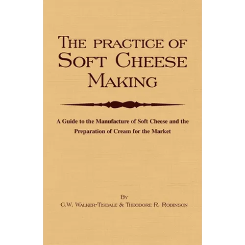 The Practice of Soft Cheesemaking - A Guide to the Manufacture of Soft Cheese and the Preparation of Cream for the Market: Read Country Book - Hardcover