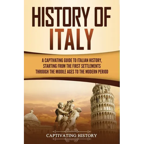 History of Italy: A Captivating Guide to Italian History, Starting from the First Settlements through the Middle Ages to the Modern Peri - Paperback