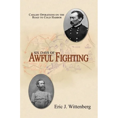 Six Days of Awful Fighting: Cavalry Operations on the Road to Cold Harbor - Paperback
