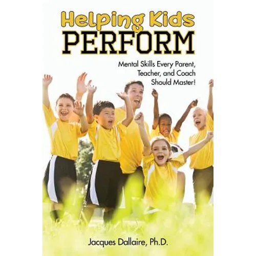 Helping Kids Perform: Mental Skills Every Parent, Teacher, and Coach Should Master! - Paperback