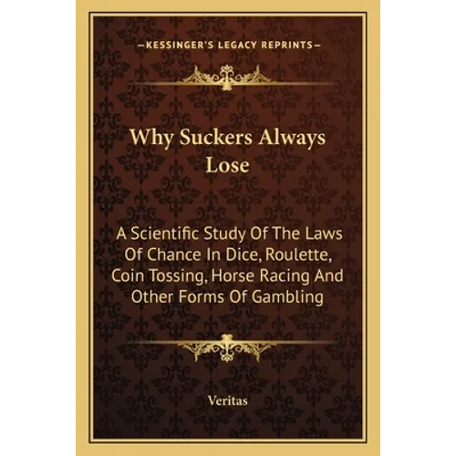 Why Suckers Always Lose: A Scientific Study of the Laws of Chance in Dice, Roulette, Coin Tossing, Horse Racing and Other Forms of Gambling - Paperback