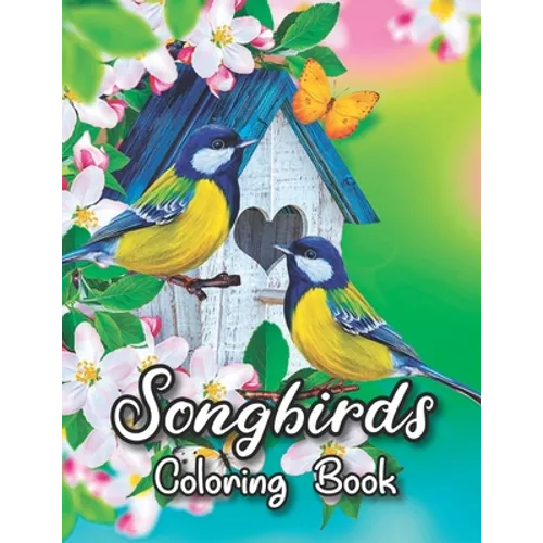 Songbirds Coloring Book: 50 Beautiful Birds Coloring Book Featuring Cute Songbirds, Beautiful Flowers and Relaxing Wildlife Scenes - An Adult C - Paperback
