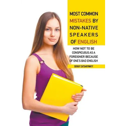 Most Common Mistakes by Non-Native Speakers of English: How Not to Be Conspicuous as a Foreigner Because of One's Bad English - Paperback