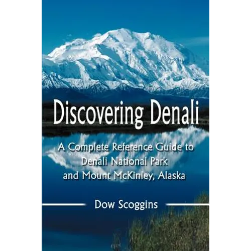 Discovering Denali: A Complete Reference Guide to Denali National Park and Mount McKinley, Alaska - Paperback