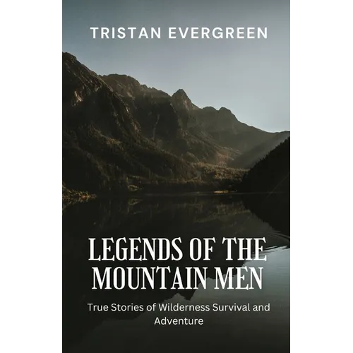 Legends of the Mountain Men: True Stories of Wilderness Survival and Adventure - Paperback