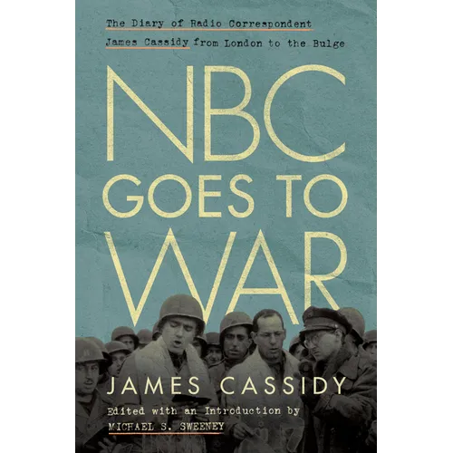NBC Goes to War: The Diary of Radio Correspondent James Cassidy from London to the Bulge - Hardcover
