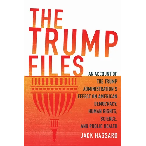 The Trump Files: An Account of the Trump Administration's Effect on American Democracy, Human Rights, Science and Public Health - Paperback