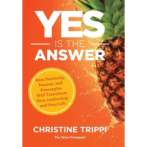 Yes Is the Answer: How Positivity, Passion, and Pineapples Will Transform Your Leadership and Your Life - Hardcover