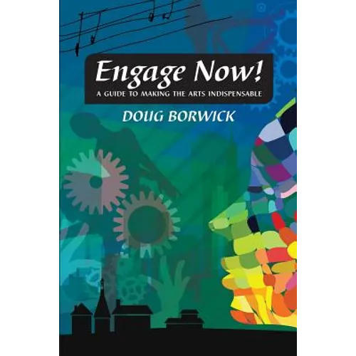 Engage Now!: A Guide to Making the Arts Indispensable - Paperback
