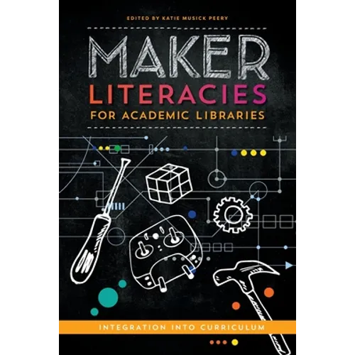 Maker Literacies for Academic Libraries: Integration into Curriculum - Paperback
