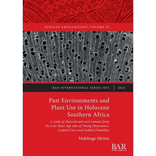 Past Environments and Plant Use in Holocene Southern Africa: A study of charcoal and seed remains from the Late Stone Age sites of Toteng (Botswana), - Paperback
