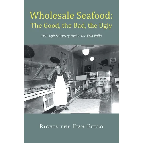 Wholesale Seafood: The Good, the Bad, the Ugly: True Life Stories of Richie the Fish Fullo - Paperback