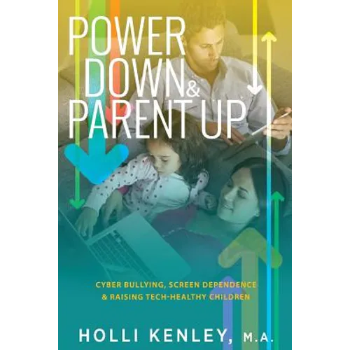 Power Down & Parent Up!: Cyber Bullying, Screen Dependence & Raising Tech-Healthy Children - Paperback
