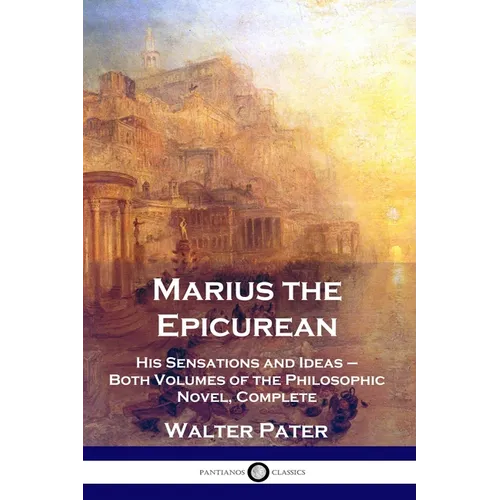 Marius the Epicurean: His Sensations and Ideas - Both Volumes of the Philosophic Novel, Complete - Paperback