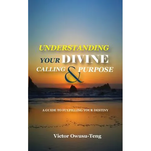 Understanding Your Divine Calling And Purpose: A Guide to Fulfilling Your Destiny - Paperback