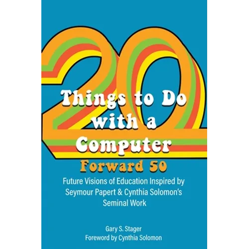 Twenty Things to Do with a Computer Forward 50: Future Visions of Education Inspired by Seymour Papert and Cynthia Solomon's Seminal Work - Hardcover