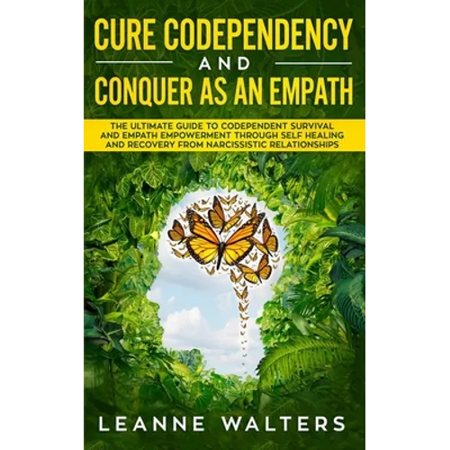 Cure Codependency and Conquer as an Empath: The Ultimate Guide to Codependent Survival and Empath Empowerment Through Self Healing and Recovery From N - Paperback