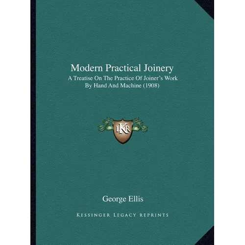 Modern Practical Joinery: A Treatise On The Practice Of Joiner's Work By Hand And Machine (1908) - Paperback
