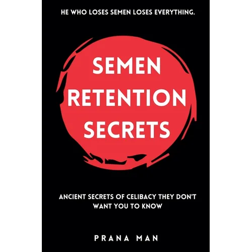 Semen Retention Secrets: Ancient Secrets of Celibacy They Don't Want You to Know - Paperback