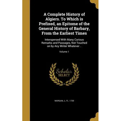 A Complete History of Algiers. To Which is Prefixed, an Epitome of the General History of Barbary, From the Earliest Times: Interspersed With Many Cur - Hardcover