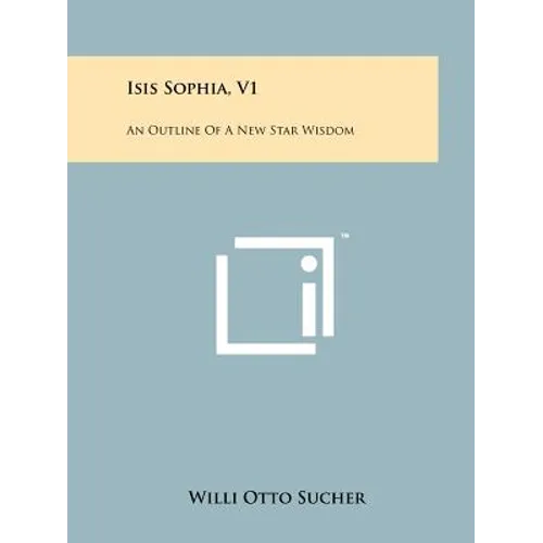 Isis Sophia, V1: An Outline Of A New Star Wisdom - Paperback
