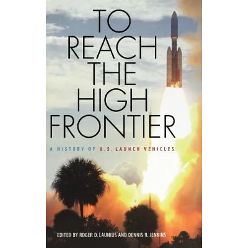To Reach the High Frontier: A History of U.S. Launch Vehicles - Hardcover