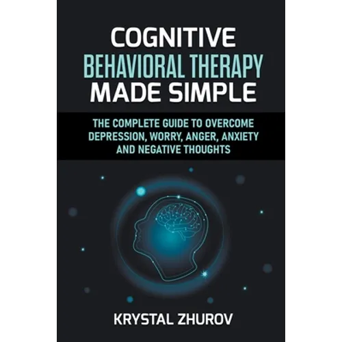 Cognitive Behavioral Therapy Made Simple: The Complete Guide to Overcome Depression, Worry, Anger, Anxiety and Negative Thoughts - Paperback