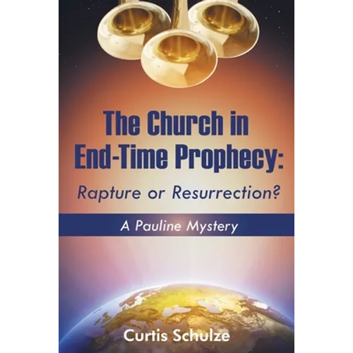 The Church in End-Time Prophecy: Rapture or Resurrection? - Paperback