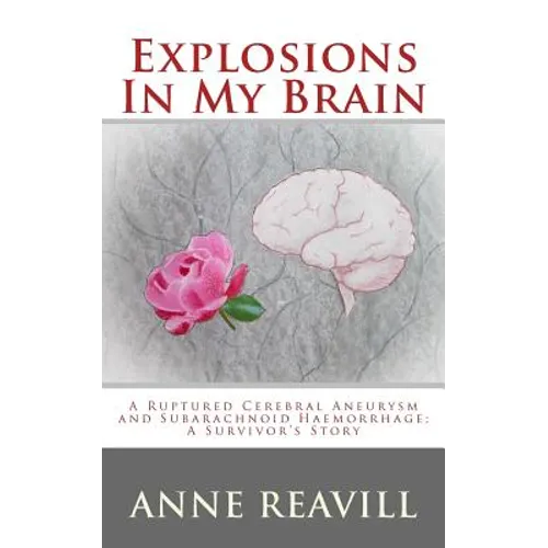 Explosions in My Brain: A Ruptures Cerebral Aneurysm and Subarachnoid Haemorrhage; A Surviver's Story - Paperback