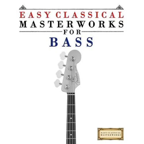 Easy Classical Masterworks for Bass: Music of Bach, Beethoven, Brahms, Handel, Haydn, Mozart, Schubert, Tchaikovsky, Vivaldi and Wagner - Paperback