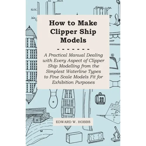 How to Make Clipper Ship Models - A Practical Manual Dealing with Every Aspect of Clipper Ship Modelling from the Simplest Waterline Types to Fine Sca - Paperback