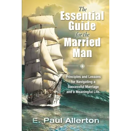 The Essential Guide for the Married Man: Principles and Lessons for Navigating a Successful Marriage and a Meaningful Life - Paperback
