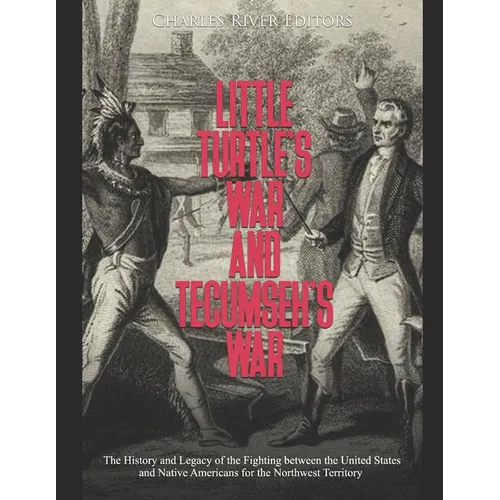 Little Turtle's War and Tecumseh's War: The History and Legacy of the Fighting between the United States and Native Americans for the Northwest Territ - Paperback