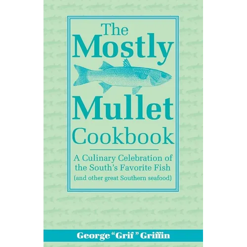 The Mostly Mullet Cookbook: A Culinary Celebration of the South's Favorite Fish (and Other Great Southern Seafood) - Paperback