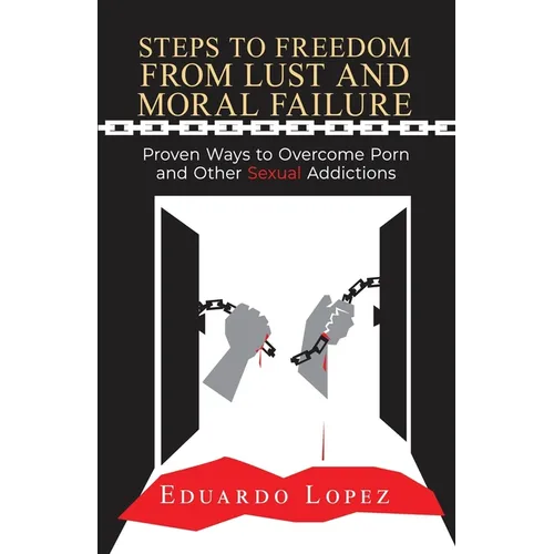 Steps to Freedom from Lust and Moral Failure: Proven Ways to Overcome Porn and Other Sexual Addictions - Paperback