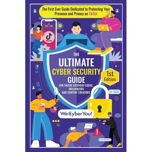 The Ultimate Cyber Security Guide for Tiktok Everyday Users, Influencers and Content Creators: The First Ever Book Dedicated to Protecting Your Presen - Paperback