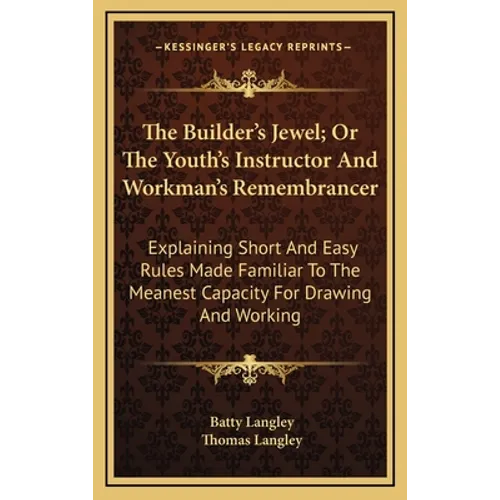 The Builder's Jewel; Or The Youth's Instructor And Workman's Remembrancer: Explaining Short And Easy Rules Made Familiar To The Meanest Capacity For D - Hardcover