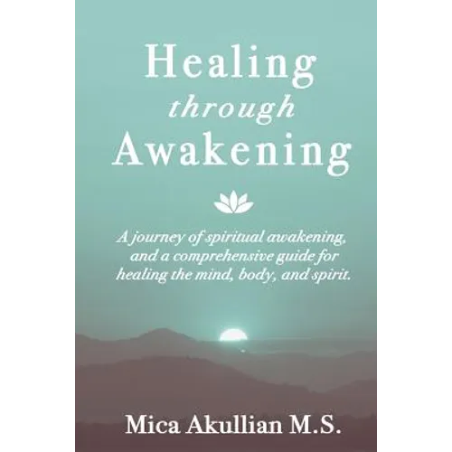 Healing through Awakening: A Journey of Spiritual Awakening, and a Comprehensive Guide for Healing the Mind, Body, and Spirit - Paperback