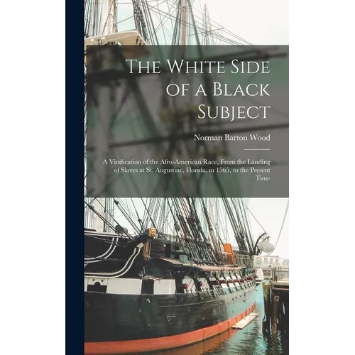 The White Side of a Black Subject: A Vindication of the Afro-American Race, From the Landing of Slaves at St. Augustine, Florida, in 1565, to the Pres - Hardcover