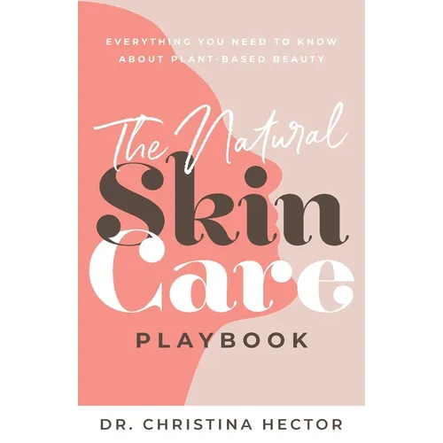 The Natural Skin Care Playbook: Everything You Need to Know About Plant-Based Beauty - Paperback