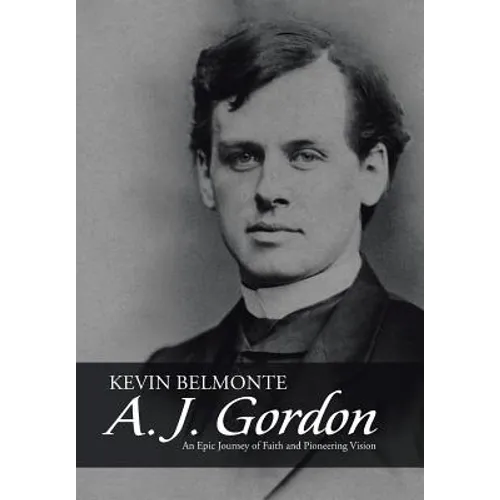 A. J. Gordon: An Epic Journey of Faith and Pioneering Vision - Hardcover