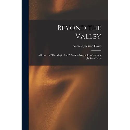 Beyond the Valley: A Sequel to "The Magic Staff: " An Autobiography of Andrew Jackson Davis - Paperback
