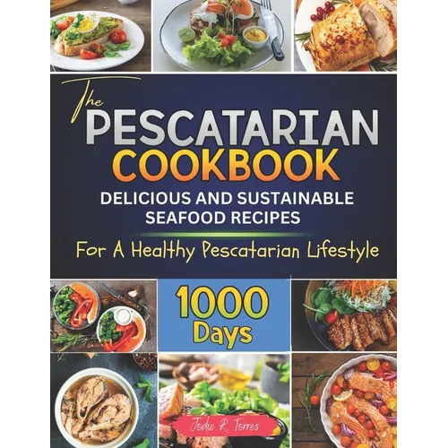 The Pescatarian Cookbook: 1000 Days Delicious and Sustainable Seafood Recipes for a Healthy Pescatarian Lifestyle - Paperback