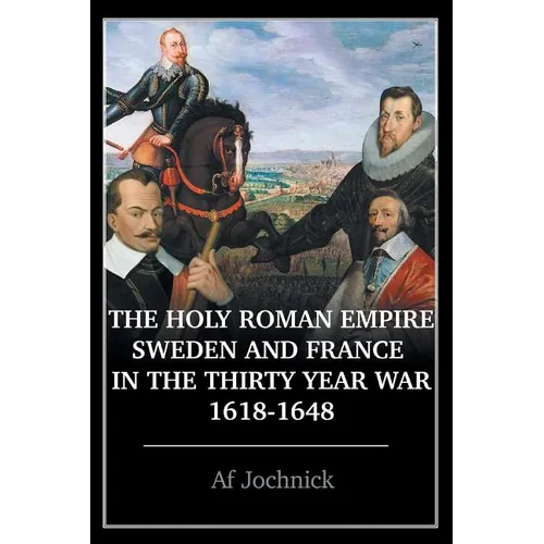 The Holy Roman Empire, Sweden, and France in the Thirty Year War, 1618-1648 - Paperback