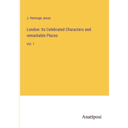 London: Its Celebrated Characters and remarkable Places: Vol. 1 - Paperback