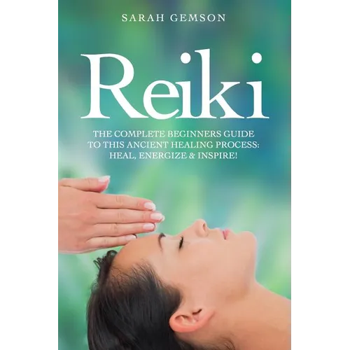 Reiki: The Complete Beginners Guide to This Ancient Healing Process: Heal, Energize and Inspire! - Paperback